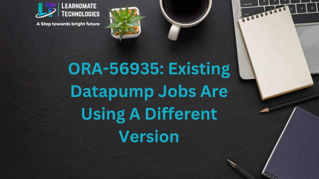 ORA56935 Existing Datapump Jobs Are Using A Different Version Learnomate Technologies